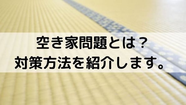 空き家問題とは?トラブル事例や対策としてできること、効果的な活用方法まで