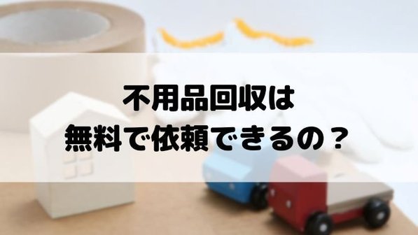 不用品回収は無料でも安心?見極めと依頼のコツ