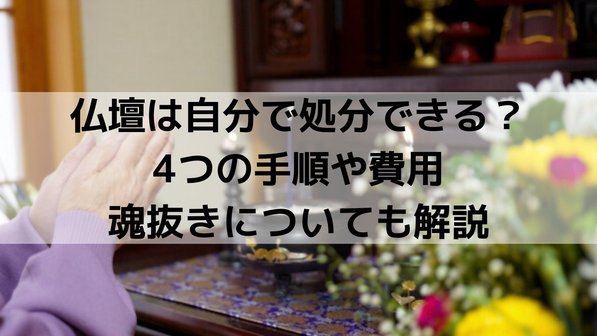 仏壇は自分で処分できる?4つの手順や費用、魂抜きについても解説