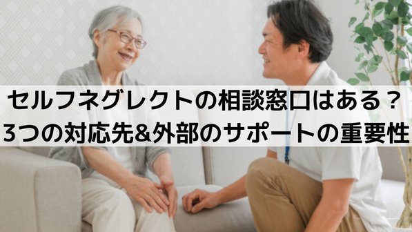 セルフネグレクトの相談窓口はある?3つの対応先&外部のサポートの重要性