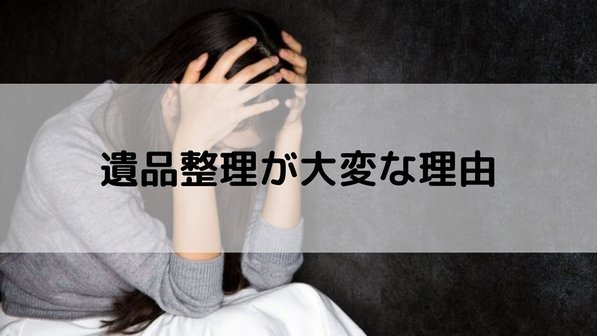 遺品整理が大変な4つの理由。負担を減らすコツや注意点も解説