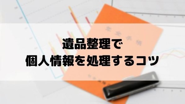 故人の個人情報取り扱いに要注意!遺品整理前に知っておきたい処理方法