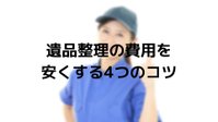 遺品整理費用を安くするコツ