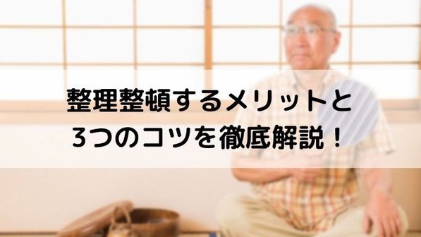 あなたの部屋を変える【整理整頓のコツ】日常に与えるメリットについても解説