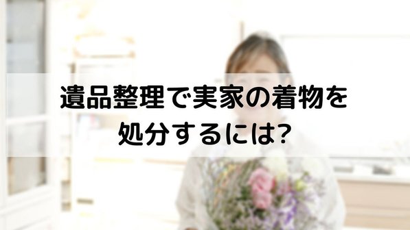 着物の処分はどうすればいい?後悔しない3つの方法や手放すべき理由