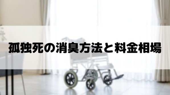 孤独死現場の臭いの取り方。消臭はプロに依頼するべき理由も解説