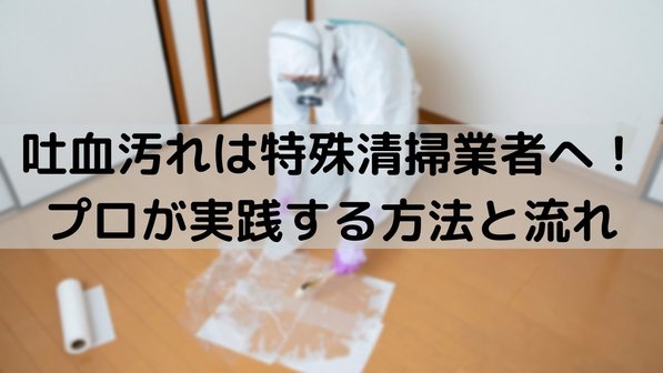 吐血汚れは特殊清掃業者へ!プロが実践する方法と流れ