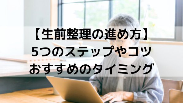 【生前整理の進め方】5つのステップやコツ、おすすめのタイミング