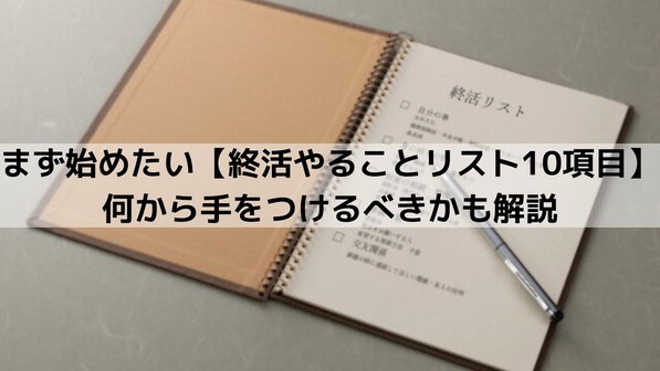 まず始めたい【終活やることリスト10項目】何から手をつけるべきかも解説