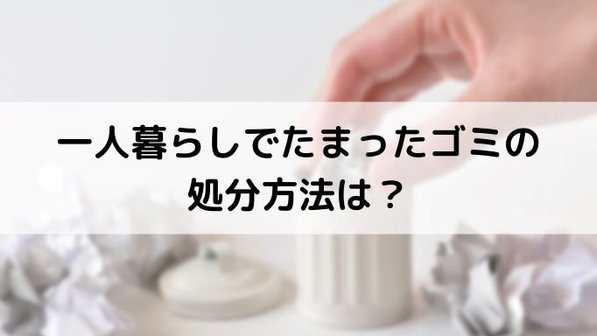 一人暮らしのゴミ出しが面倒!溜まったゴミの捨て方や大量処分の方法、料金相場まで