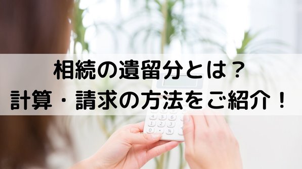 相続の遺留分とは?誰が請求できる?期限や計算方法・請求方法も解説