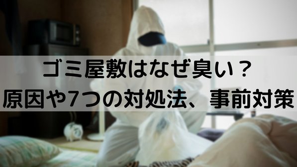 ゴミ屋敷はなぜ臭い?原因や7つの対処法、事前対策