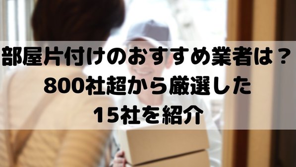 部屋片付け業者おすすめ15選!800社から厳選のエリア別業者ランキングベスト3