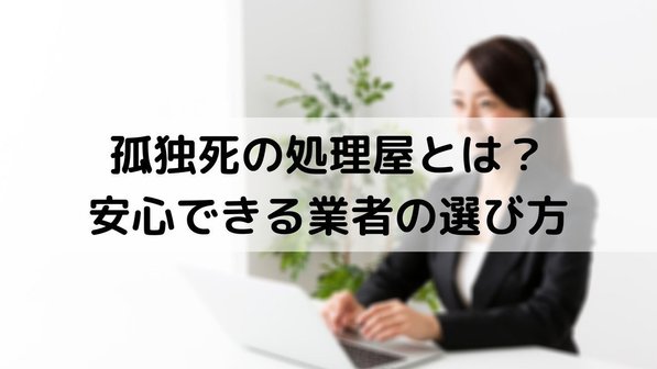 孤独死現場の清掃業者とは?依頼すべき業者や費用、実際の作業事例まで