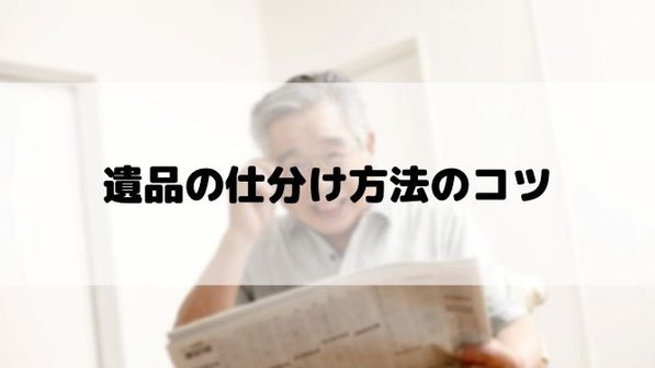 遺品整理の仕分けを効率的に行う方法。準備~作業までの流れ、分別時のポイント