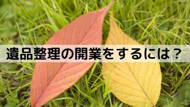 遺品整理の開業をするには 必要な資格や開業の方法 みんなの遺品整理