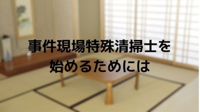 事件現場特殊清掃士を始めるためには みんなの遺品整理