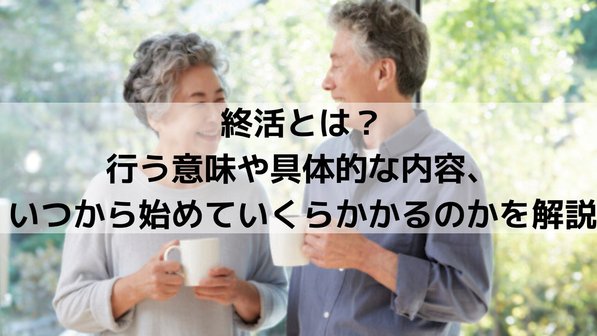 終活とは?行う意味や具体的な内容、いつから始めていくらかかるのかを解説