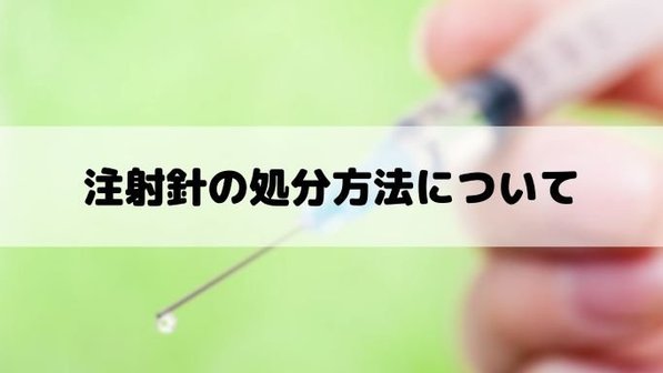 注射針の廃棄はどこでする?3つの回収先、捨て方を把握して正しく処分すべき理由