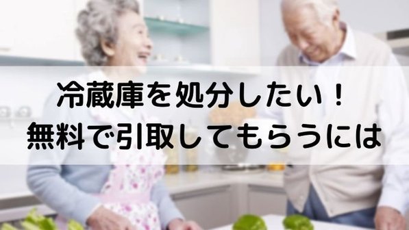 冷蔵庫を安く処分する方法は?無料で引き取ってもらえる?高価買取のコツまで