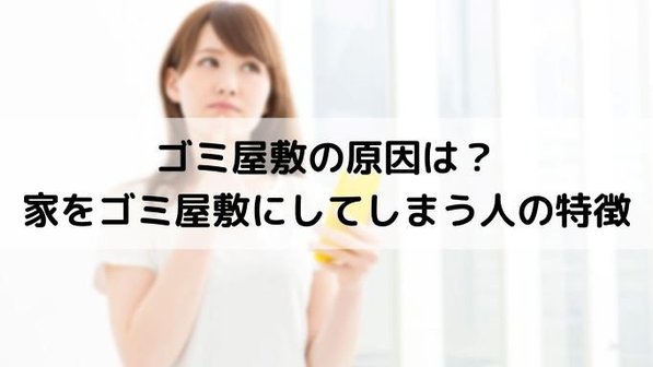 なぜゴミ屋敷になるのか?原因や心理状態、なった場合の対応策まで