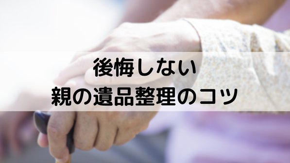 後悔しない親の遺品整理のコツ