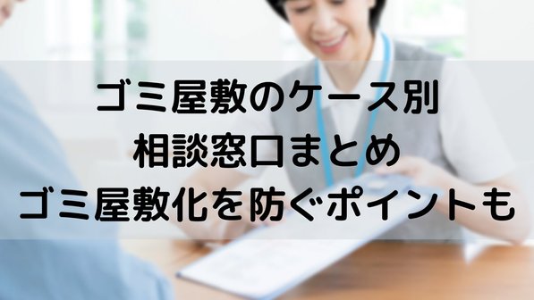 ゴミ屋敷のケース別相談窓口まとめ|ゴミ屋敷化を防ぐポイントも