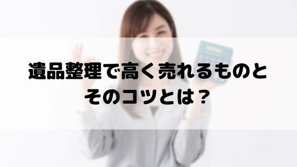 実家の片付け時に売れるもの12選!アイテム別買取額事例や意外にも