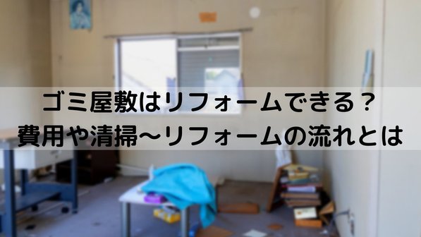 ゴミ屋敷はリフォームできる?費用や清掃~リフォームの流れとは