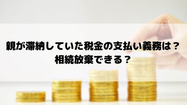 親が税金を滞納したまま死亡したらどうなる?相続放棄や支払い義務についても解説