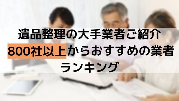 【遺品整理の優良業者ランキング】800社から厳選したおすすめ業者をエリア別に紹介