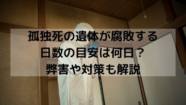 孤独死の遺体が腐敗する日数の目安は何日?弊害や対策も解説