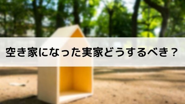実家が空き家になったらどうする?大事になる前に知りたいリスクと解決策