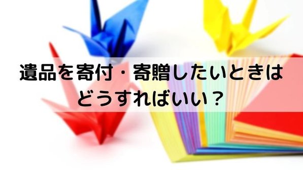 遺品を寄付する2つの方法。寄付先・寄贈先についても解説