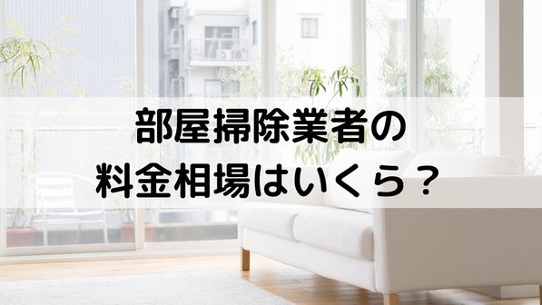 プロに依頼する部屋片付け相場はどのくらい?掃除業者とハウスクリーニングによる違いや作業事例まで