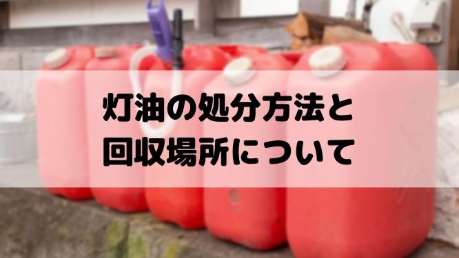 灯油の処分方法と回収場所について みんなの遺品整理 灯油の処分方法と回収場所について みんなの遺品整理