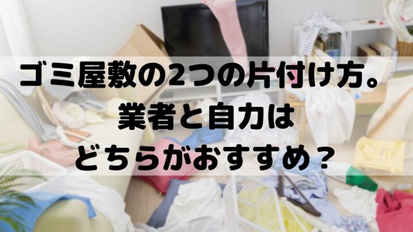 【ゴミ屋敷の片付け方】手順や自力か業者依頼かの判断ポイント