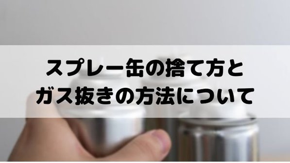 【スプレー缶の捨て方ガイド】ガス抜きの方法や注意点までわかりやすく解説