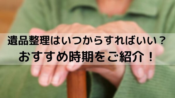 遺品整理はいつからする?おすすめの時期や急ぐべきケース、きっかけとなるタイミング