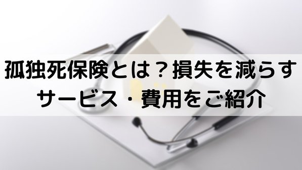 孤独死保険とは?入居者個人向け・大家向けなど種類や保険料、サービス内容まで
