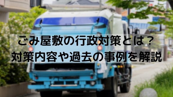 ごみ屋敷の行政対策とは?対策内容や過去の事例を解説
