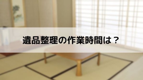 遺品整理の作業時間はどれくらいかかる?時間と料金の関係性も解説