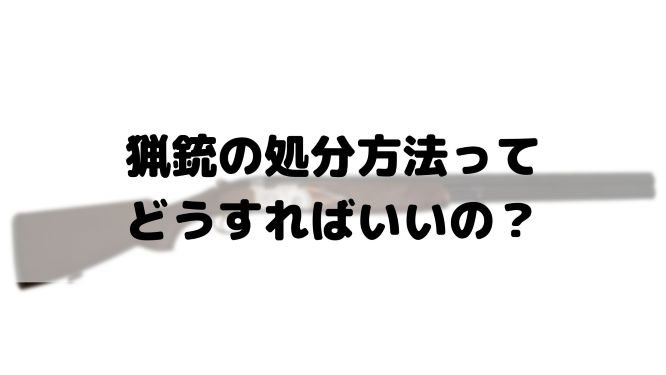 猟銃の処分方法ってどうすればいいの みんなの遺品整理 猟銃の処分方法ってどうすればいいの みんなの遺品整理