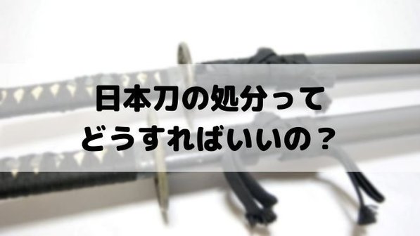 日本刀の処分ってどうする?廃棄手順や買取、模造刀・模擬刀の処分についても解説
