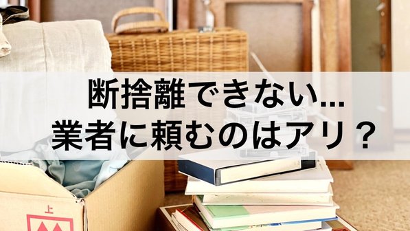 断捨離を業者に依頼する3つのメリット。費用やサービス内容、業者選びのポイントまで