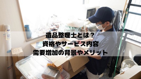 遺品整理士とは?国家資格なの?誕生の背景や仕事内容、メリットまで