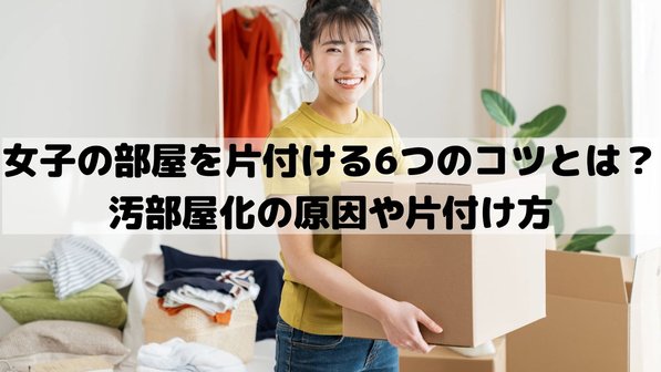 女子の部屋を片付ける6つのコツとは?汚部屋化の原因や片付け方