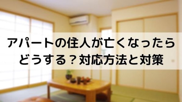 【大家さんへ】身寄りのないアパートの住人が死亡したらどうする?孤独死で対応すべき5つのこと