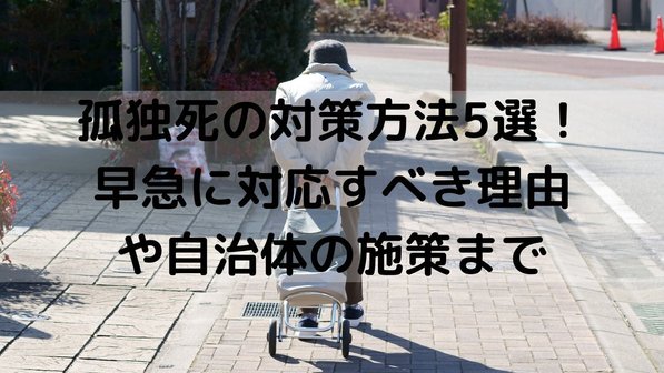 孤独死の対策方法5選!早急に対応すべき理由や自治体の施策まで